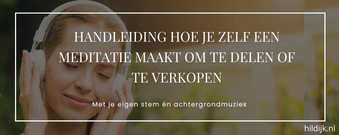 Handleiding hoe je zelf een (gratis) meditatie maakt om te delen of te verkopen
